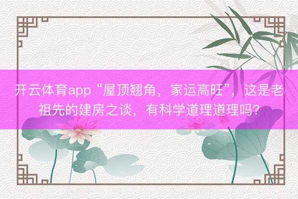 开云体育app “屋顶翘角，家运高旺”，这是老祖先的建房之谈，有科学道理道理吗？