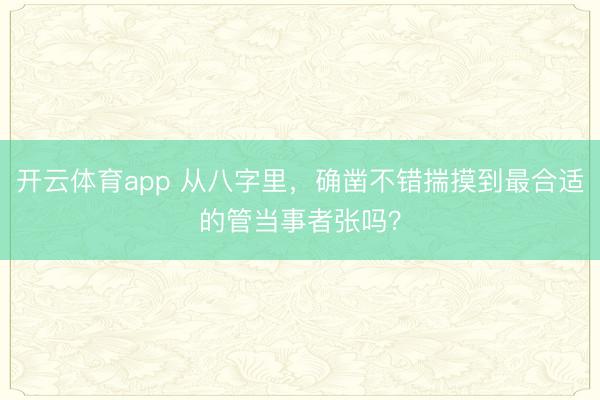 开云体育app 从八字里，确凿不错揣摸到最合适的管当事者张吗？