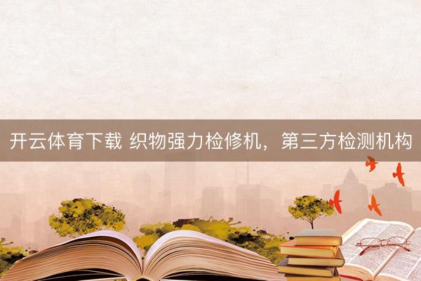 开云体育下载 织物强力检修机，第三方检测机构